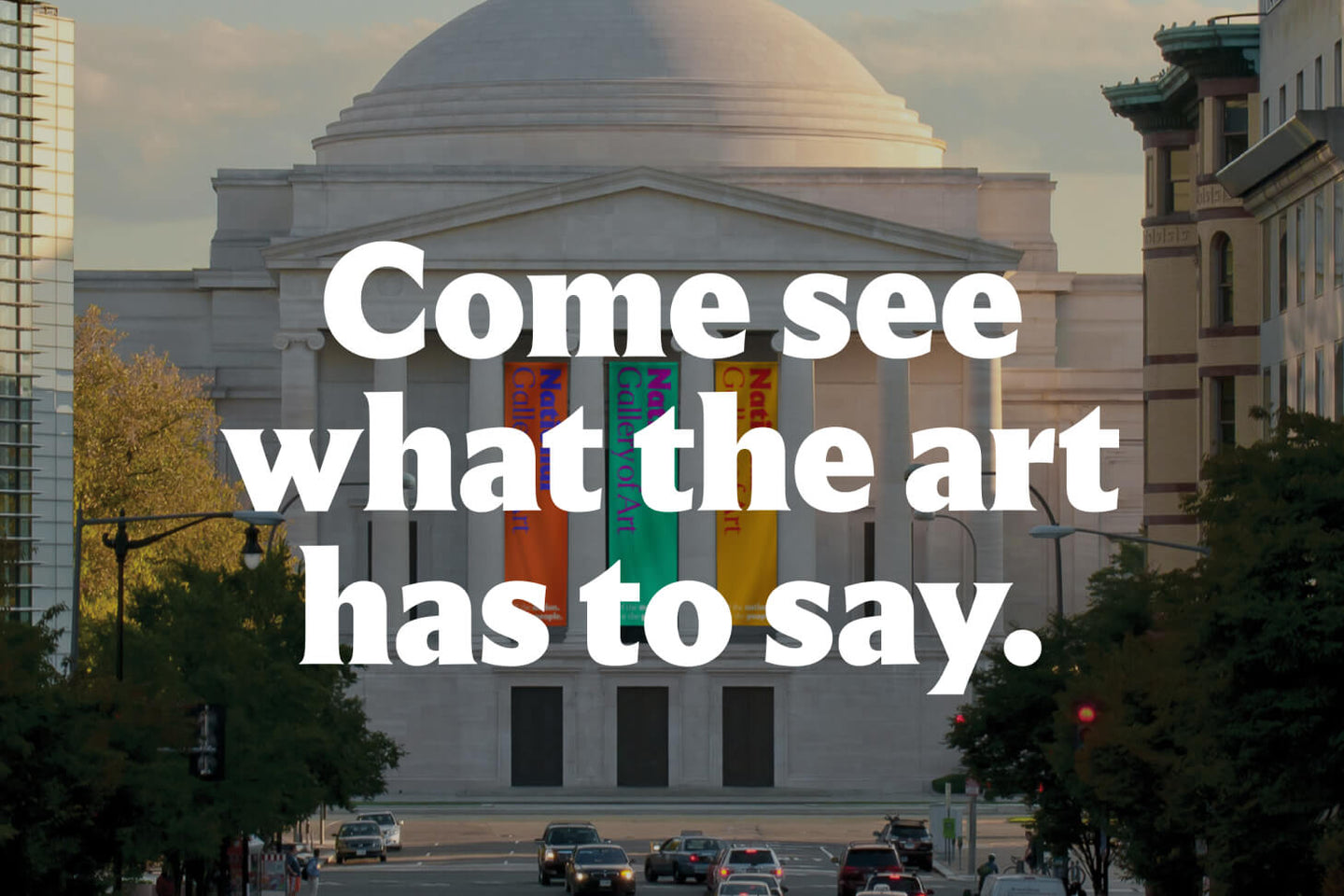 Exterior of the National Gallery of Art with colorful banners hanging between its columns. Bold white text over the image reads, 'Come see what the art has to say.'