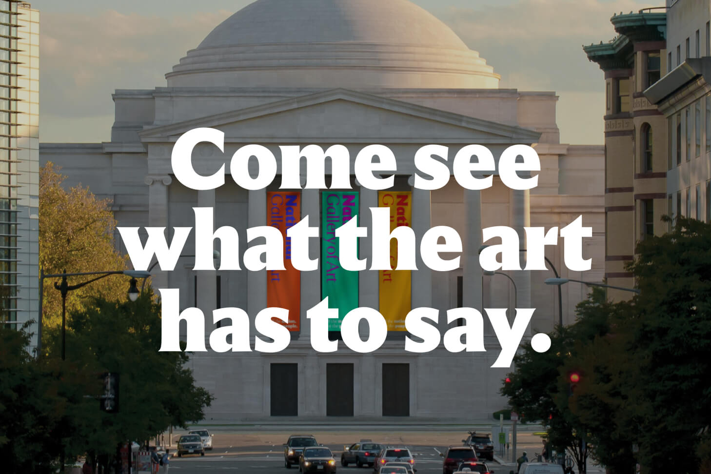 Exterior of the National Gallery of Art with colorful banners hanging between its columns. Bold white text over the image reads, 'Come see what the art has to say.'